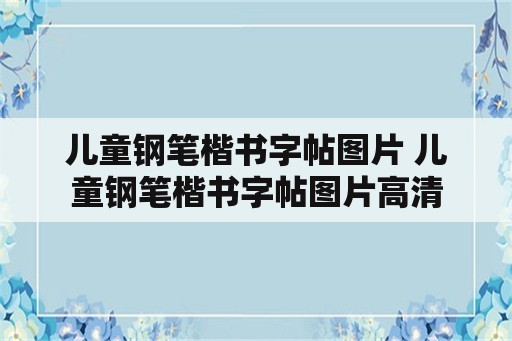 儿童钢笔楷书字帖图片 儿童钢笔楷书字帖图片高清